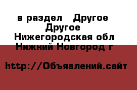  в раздел : Другое » Другое . Нижегородская обл.,Нижний Новгород г.